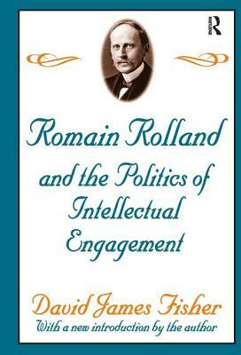 Romain Rolland and the Politics of the Intellectual Engagement by David Fisher