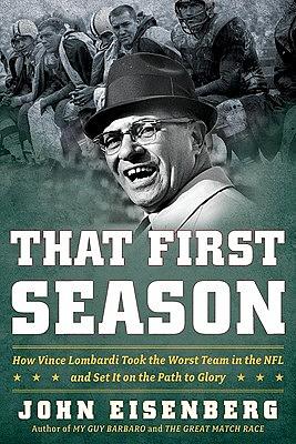 That First Season: How Vince Lombardi Took the Worst Team in the NFL and Set It on the Path to Glory by John Eisenberg