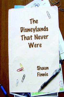 The Disneylands That Never Were by Shaun Finnie