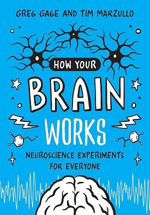 How Your Brain Works: Neuroscience Experiments for Everyone by Tim Marzullo, Greg Gage