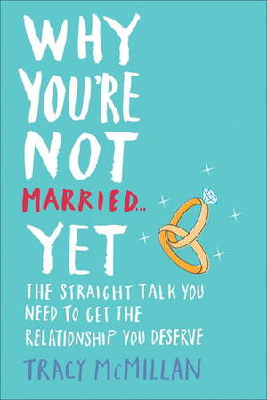 Why You're Not Married . . . Yet: The Straight Talk You Need to Get the Relationship You Deserve by Tracy McMillan