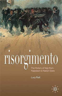 Risorgimento: The History of Italy from Napoleon to Nation State by Lucy Riall