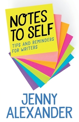 Notes to Self: Tips and Reminders for Writers by Jenny Alexander