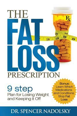 The Fat Loss Prescription: : The Nine-Step Plan to Losing Weight and Keeping It Off by Spencer Nadolsky