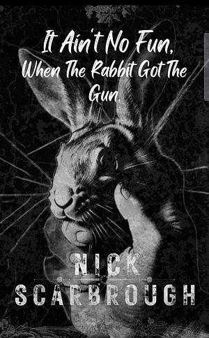 It Ain't No Fun, When The Rabbit Got The Gun by Nick Scarbrough