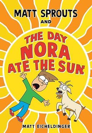 Matt Sprouts and the Day Nora Ate the Sun by Matthew Eicheldinger, Matthew Eicheldinger