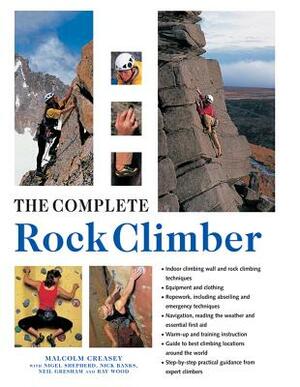 The Complete Rock Climber: Practical Guidance from Expert Climbers with 600 Step-By-Step Photographs by Malcolm Creasey