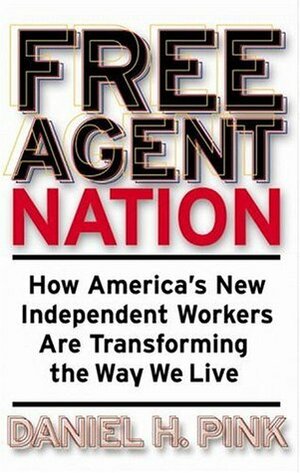 Free Agent Nation: How America's New Independent Workers Are Transforming the Way We Live by Daniel H. Pink