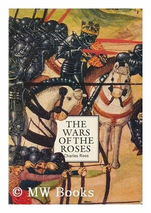 The Wars of the Roses: A Concise History by Charles Derek Ross