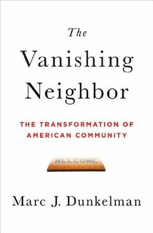 The Vanishing Neighbor: The Transformation of American Community by Marc J. Dunkelman