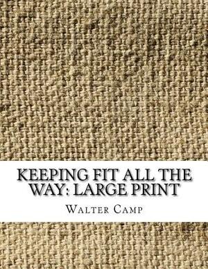 Keeping Fit All the Way: Large Print by Walter Camp