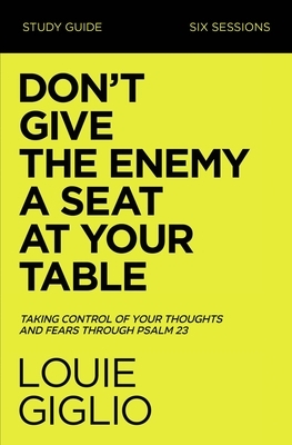 Don't Give the Enemy a Seat at Your Table Study Guide: Taking Control of Your Thoughts and Fears Through Psalm 23 by Louie Giglio