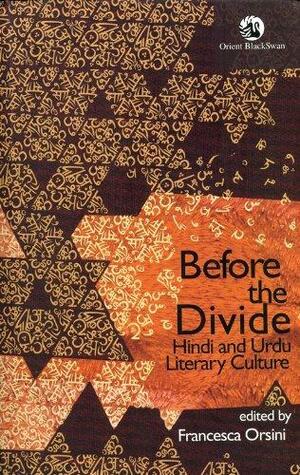 Before the Divide: Hindi and Urdu Literary Culture by Francesca Orsini
