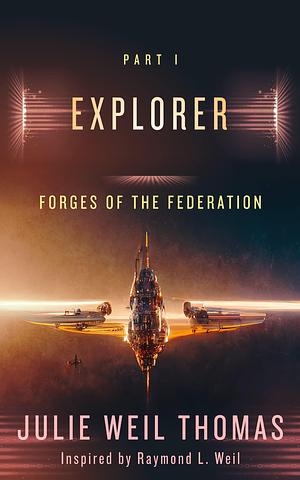 Forges of the Federation: Explorer by Raymond L. Weil, Julie Weil Thomas, Julie Weil Thomas
