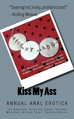 Kiss My Ass: Annual Anal Erotica by Sophia Valenti, Kristina Lloyd, Sommer Marsden, Jax Baynard, Alison Tyler