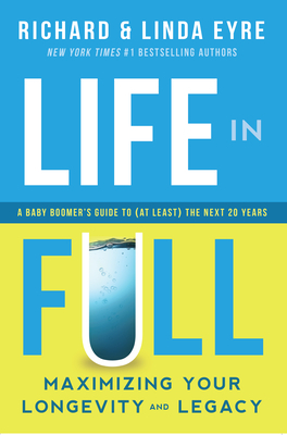 Life in Full: Maximize Your Longevity and Legacy by Richard Eyre, Linda Eyre