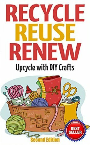 Recycle Reuse Renew: Upcycle With DIY Crafts (Projects For Kids, Decorating Your Home, DIY Projects) by Mary Solomon