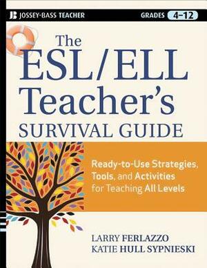The ESL/ELL Teacher's Survival Guide, grades 4-12: Ready-To-Use Strategies, Tools, and Activities for Teaching English Language Learners of All Levels by Katie Hull Sypnieski, Larry Ferlazzo