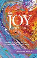 The Joy Practice: Becoming More of Who You Are by Experiencing Life Fully and Directly by Janet Schwind