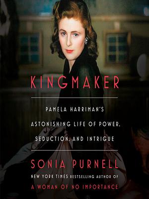 Kingmaker: Pamela Harriman's Astonishing Life of Power, Seduction, and Intrigue by Sonia Purnell