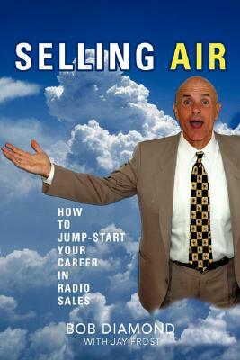 Selling Air: How to Jump-Start Your Career in Radio Sales by Bob Diamond