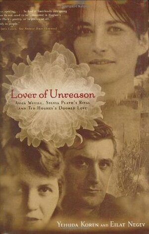 Lover of Unreason: Assia Wevill, Sylvia Plath's Rival and Ted Hughes' Doomed Love by Eilat Negev, Yehuda Koren