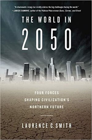 The World in 2050: Four Forces Shaping Civilization's Northern Future by Laurence C. Smith