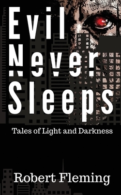Evil Never Sleeps: Tales of Light and Darkness by Robert Fleming