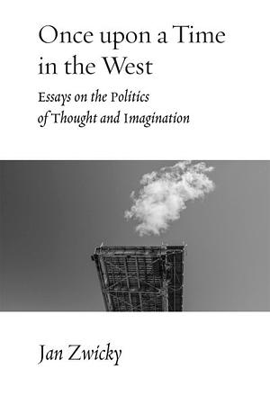 Once Upon a Time in the West: Essays on the Politics of Thought and Imagination by Jan Zwicky