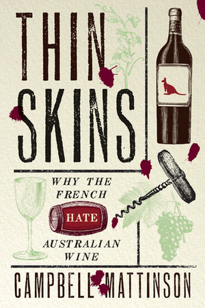 Thin Skins: Why the French Hate Australian Wine by Campbell Mattinson