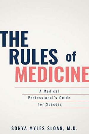 The Rules of Medicine: A Medical Professional's Guide for Success by Sonya Myles Sloan M.D.