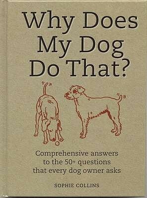 Why Does My Dog Do That?: Comprehensive Answers To The 50 Questions That Every Dog Owner Asks by Sophie Collins, Janet Crosby