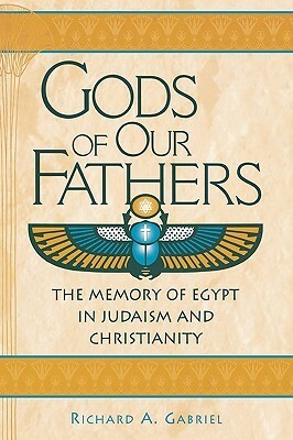 Gods of Our Fathers: The Memory of Egypt in Judaism and Christianity by Mordechai Gichon, Richard A. Gabriel