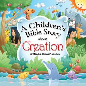 A Children's Bible Story about Creation by Jeanna M. Zivalich