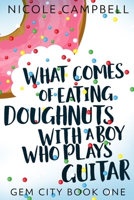 What Comes of Eating Doughnuts With a Boy Who Plays Guitar (Gem City Book One) by Nicole Campbell