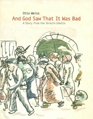 And God Saw That It Was Bad: A Story from the Terezin Ghetto by Otto Weiss, Ruth Bondy