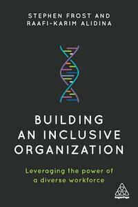 Building an Inclusive Organization: Leveraging the Power of a Diverse Workforce by Raafi-Karim Alidina, Stephen Frost