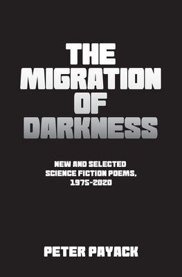 The Migration Of Darkness: Selected Science Fiction Poems, 1975-2020 by Peter Payack