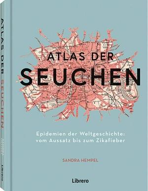 Atlas der Seuchen: Epidemien der Weltgeschichte: vom Aussatz bis zum Coronavirus by Sandra Hempel