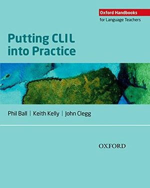 Putting CLIL into Practice by John Clegg, Keith Kelly, Phil Ball