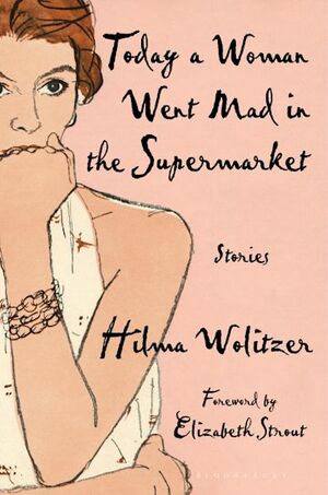Today a Woman Went Mad in the Supermarket and Other Stories by Hilma Wolitzer