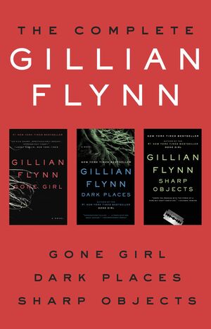 The Complete Gillian Flynn: Gone Girl, Dark Places, Sharp Objects by Gillian Flynn