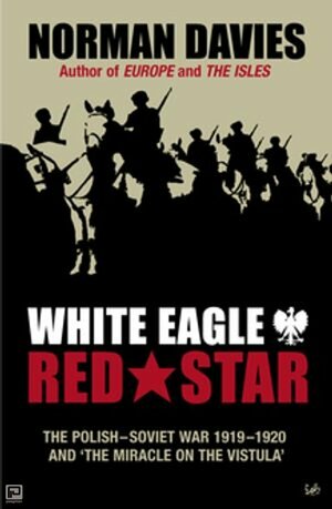 White Eagle, Red Star: The Polish-Soviet War 1919-20 by Norman Davies