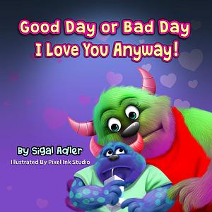 Good Day or Bad Day - I Love You Anyway! by Sigal Adler, Sigal Adler