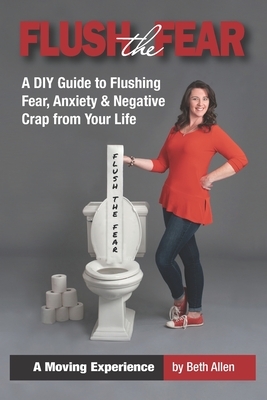 Flush the Fear: A DIY Guide to Eliminating Fear, Anxiety and Negative Crap from Your Life by Beth Allen