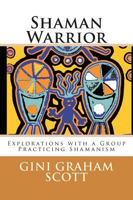 Shaman Warrior: An Investigation of a Group Practicing Shamanism by Gini Graham Scott Phd