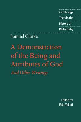 A Demonstration of the Being and Attributes of God: And Other Writings by Samuel Clarke, Ezio Vailati