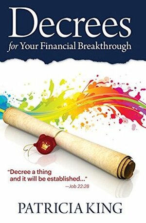 Decrees for Your Financial Breakthrough: Decree a thing and it will be established - Job 22:28 by Patricia King