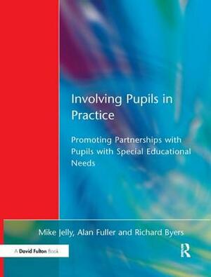 Involving Pupils in Practice: Promoting Partnerships with Pupils with Special Educational Needs by Alan Fuller, Mike Jelly, Richard Byers