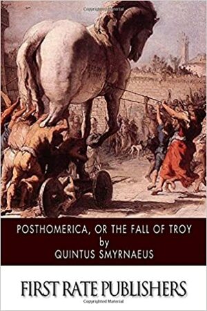 Posthomerica, or the Fall of Troy by Quintus Smyrnaeus